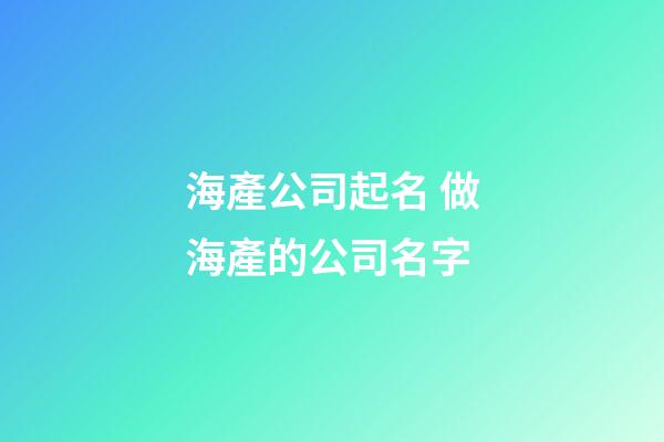 海產公司起名 做海產的公司名字-第1張-公司起名-玄機派